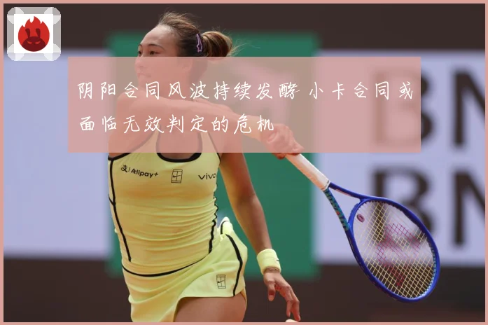 阴阳合同风波持续发酵 小卡合同或面临无效判定的危机