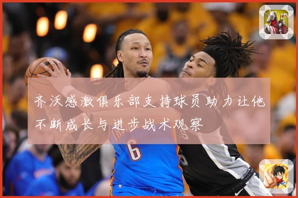 齐沃感激俱乐部支持球员助力让他不断成长与进步战术观察