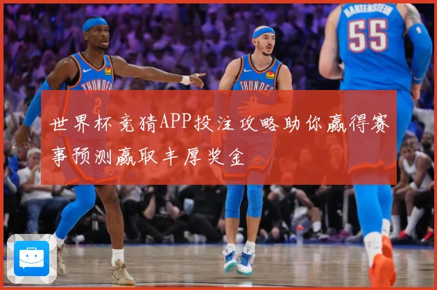 世界杯竞猜APP投注攻略助你赢得赛事预测赢取丰厚奖金