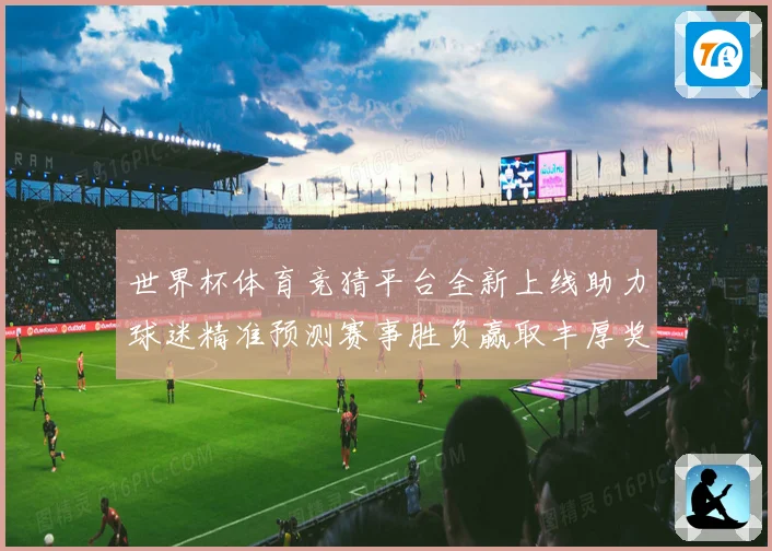 世界杯体育竞猜平台全新上线助力球迷精准预测赛事胜负赢取丰厚奖励