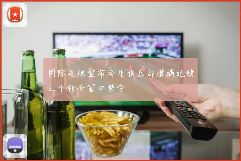 国际足联宣布海牛俱乐部遭遇连续三个转会窗口禁令