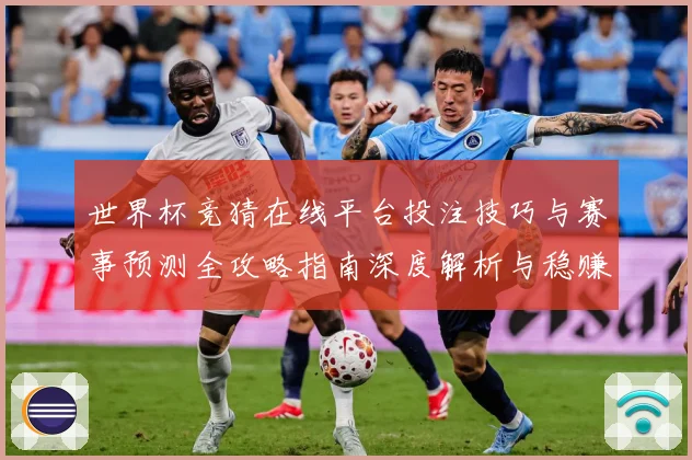 世界杯竞猜在线平台投注技巧与赛事预测全攻略指南深度解析与稳赚思路