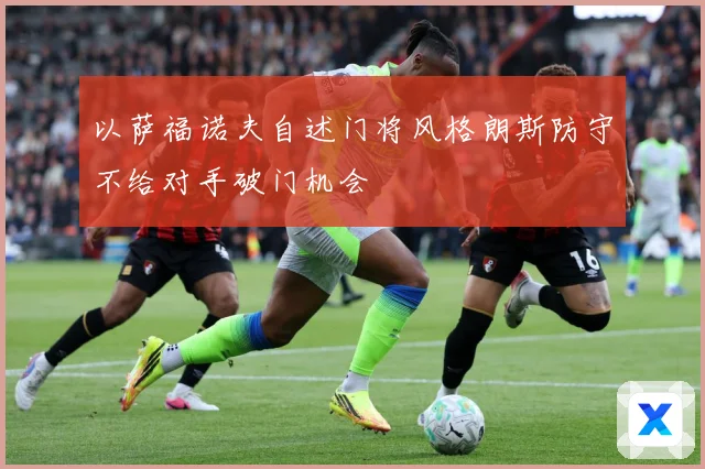 以萨福诺夫自述门将风格朗斯防守不给对手破门机会