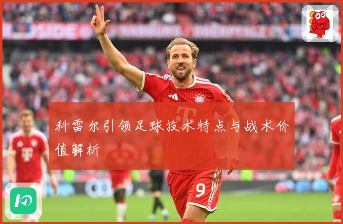 科雷尔引领足球技术特点与战术价值解析