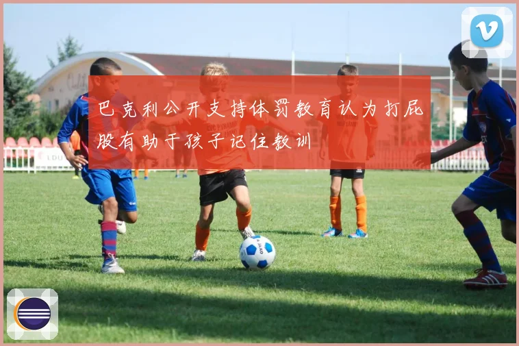 巴克利公开支持体罚教育认为打屁股有助于孩子记住教训