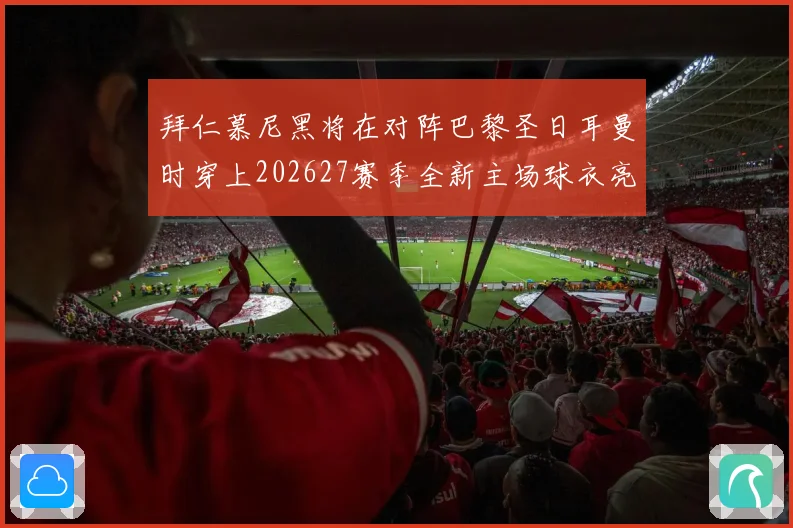 拜仁慕尼黑将在对阵巴黎圣日耳曼时穿上202627赛季全新主场球衣亮相