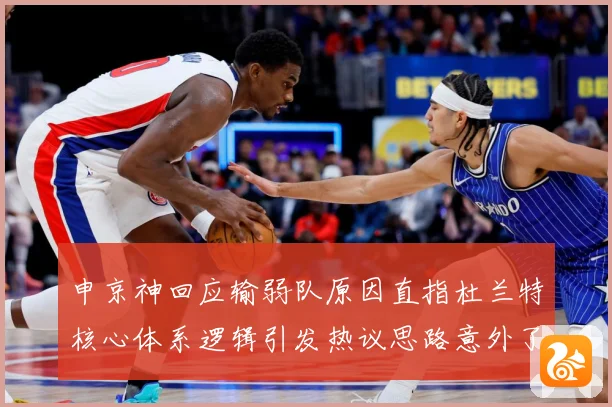 申京神回应输弱队原因直指杜兰特核心体系逻辑引发热议思路意外了赛场复盘