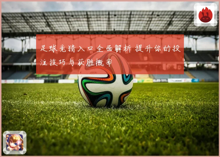 足球竞猜入口全面解析 提升你的投注技巧与获胜概率