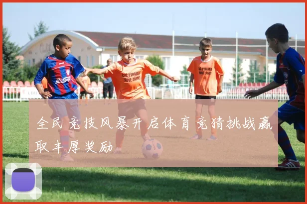 全民竞技风暴开启体育竞猜挑战赢取丰厚奖励