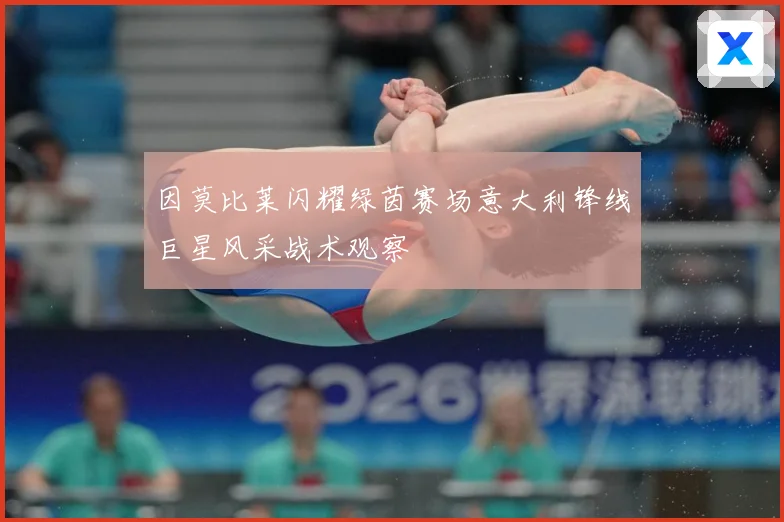 因莫比莱闪耀绿茵赛场意大利锋线巨星风采战术观察