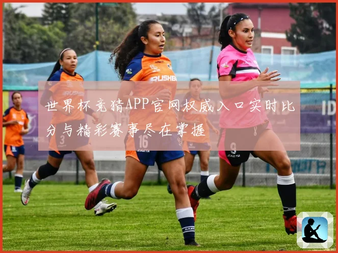 世界杯竞猜APP官网权威入口实时比分与精彩赛事尽在掌握