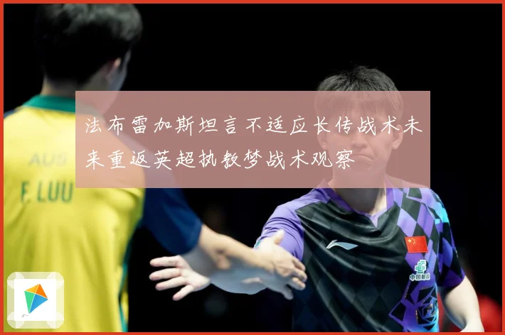 法布雷加斯坦言不适应长传战术未来重返英超执教梦战术观察