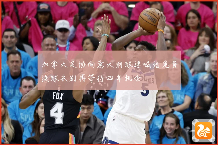 加拿大足协向意大利球迷喊话免费换球衣别再等待四年机会