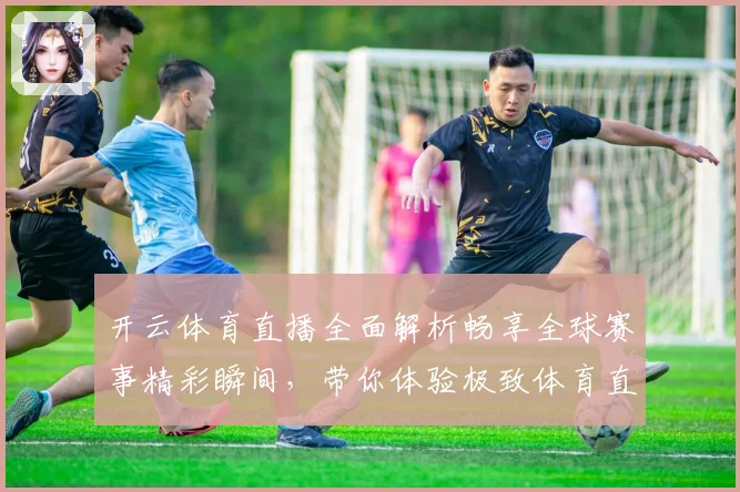 开云体育直播全面解析畅享全球赛事精彩瞬间，带你体验极致体育直播体验