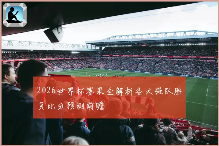 2026世界杯赛果全解析各大强队胜负比分预测前瞻
