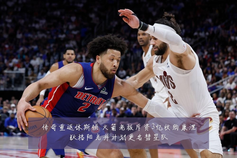 传奇重返休斯顿 火箭老板斥资3亿收购康涅狄格阳光并计划更名彗星队