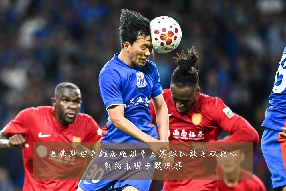 里弗斯坦言雄鹿难进季后赛球队缺乏双核心制约表现专题观察