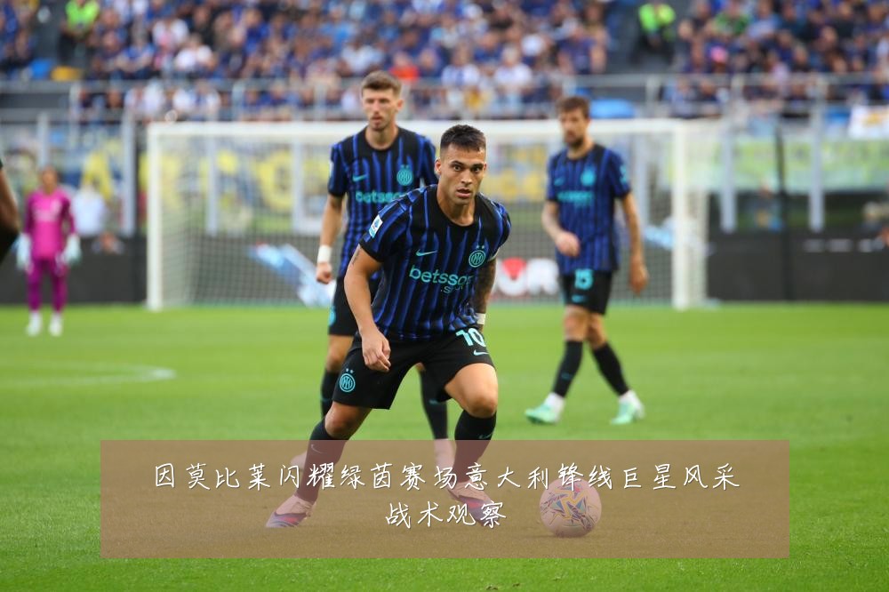 因莫比莱闪耀绿茵赛场意大利锋线巨星风采战术观察